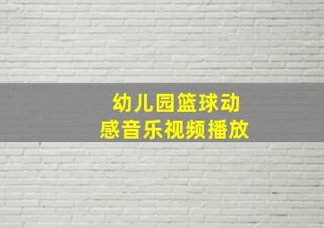 幼儿园篮球动感音乐视频播放