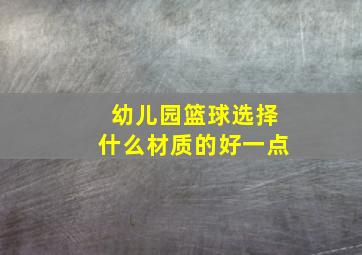 幼儿园篮球选择什么材质的好一点