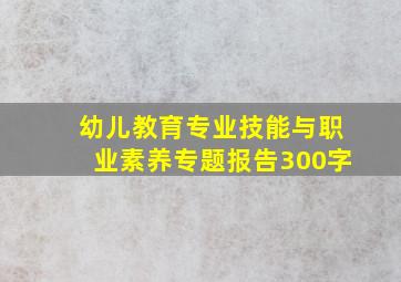 幼儿教育专业技能与职业素养专题报告300字