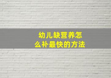 幼儿缺营养怎么补最快的方法