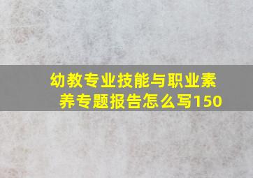 幼教专业技能与职业素养专题报告怎么写150