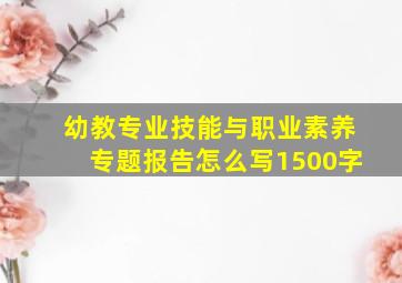 幼教专业技能与职业素养专题报告怎么写1500字