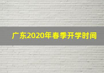 广东2020年春季开学时间