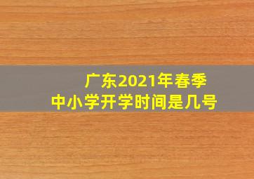 广东2021年春季中小学开学时间是几号