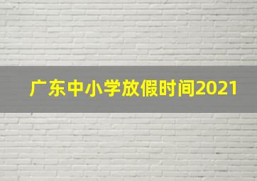 广东中小学放假时间2021