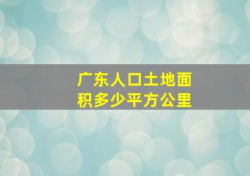 广东人口土地面积多少平方公里