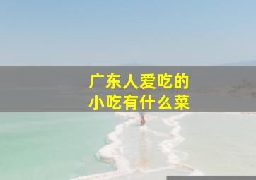 广东人爱吃的小吃有什么菜