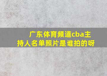 广东体育频道cba主持人名单照片是谁拍的呀