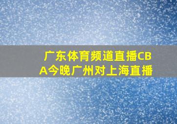 广东体育频道直播CBA今晚广州对上海直播