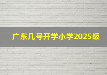 广东几号开学小学2025级