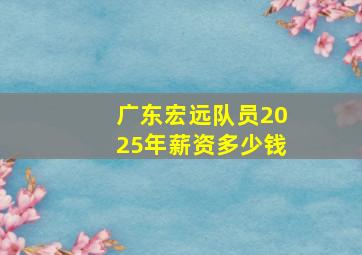 广东宏远队员2025年薪资多少钱