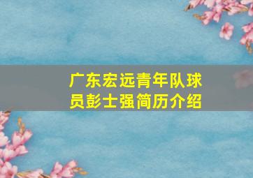 广东宏远青年队球员彭士强简历介绍