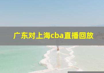 广东对上海cba直播回放