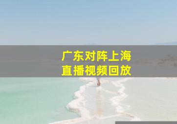 广东对阵上海直播视频回放