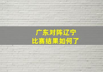 广东对阵辽宁比赛结果如何了