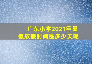 广东小学2021年暑假放假时间是多少天呢