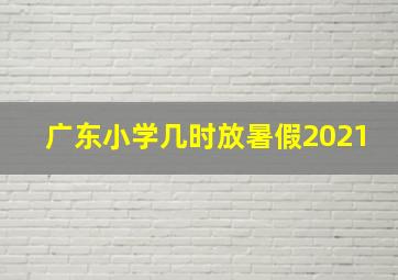 广东小学几时放暑假2021