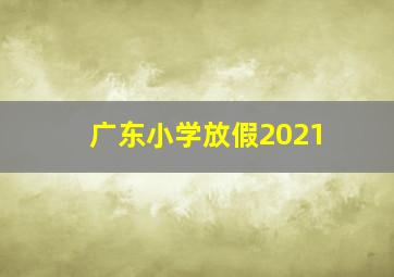 广东小学放假2021