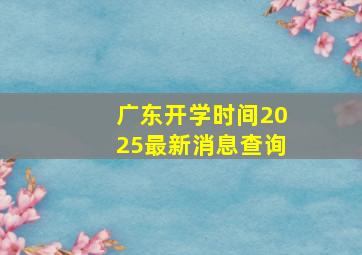 广东开学时间2025最新消息查询