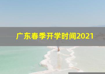 广东春季开学时间2021