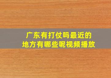 广东有打仗吗最近的地方有哪些呢视频播放