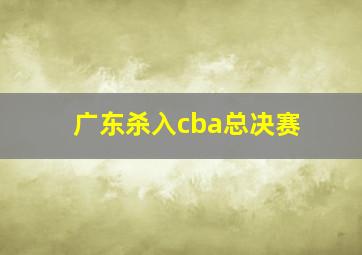 广东杀入cba总决赛