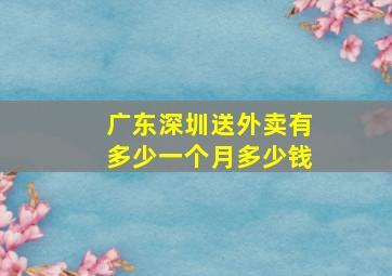 广东深圳送外卖有多少一个月多少钱