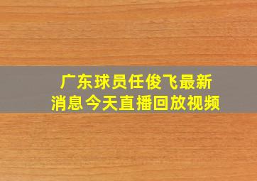 广东球员任俊飞最新消息今天直播回放视频