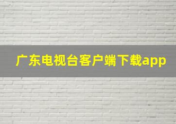 广东电视台客户端下载app