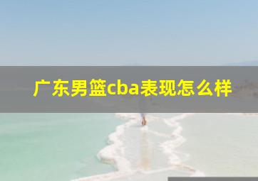 广东男篮cba表现怎么样