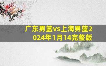 广东男篮vs上海男篮2024年1月14完整版