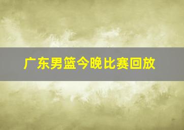 广东男篮今晚比赛回放