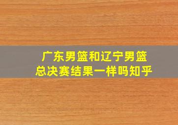 广东男篮和辽宁男篮总决赛结果一样吗知乎