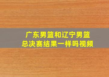 广东男篮和辽宁男篮总决赛结果一样吗视频