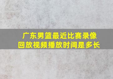 广东男篮最近比赛录像回放视频播放时间是多长