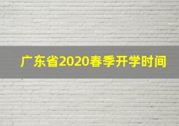 广东省2020春季开学时间