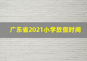 广东省2021小学放假时间