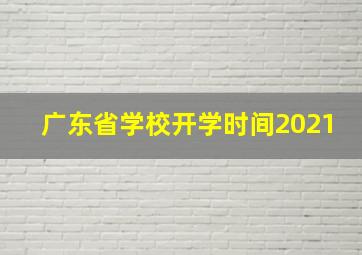 广东省学校开学时间2021