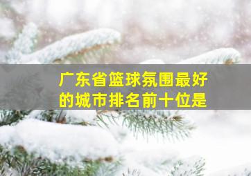 广东省篮球氛围最好的城市排名前十位是