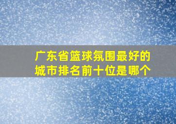 广东省篮球氛围最好的城市排名前十位是哪个