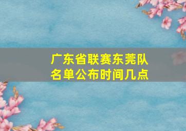 广东省联赛东莞队名单公布时间几点