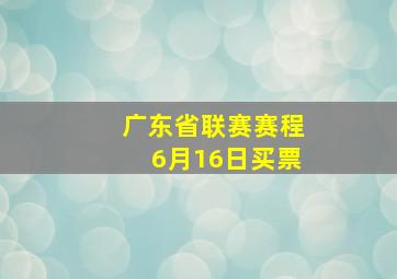 广东省联赛赛程6月16日买票