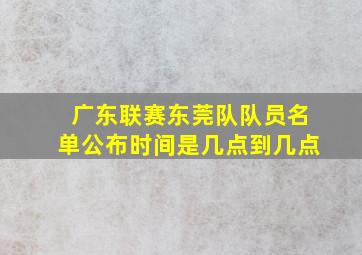 广东联赛东莞队队员名单公布时间是几点到几点