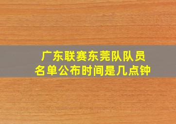 广东联赛东莞队队员名单公布时间是几点钟