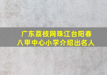 广东荔枝网珠江台阳春八甲中心小学介绍出名人