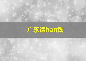 广东话han钱