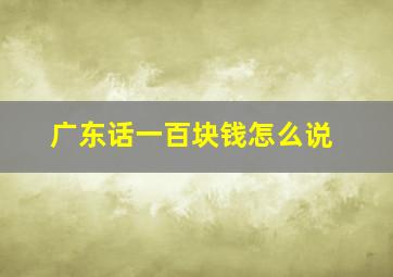 广东话一百块钱怎么说