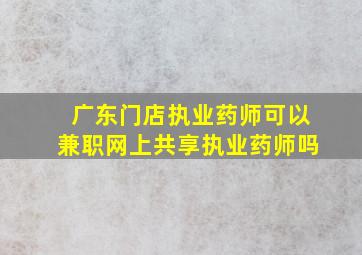 广东门店执业药师可以兼职网上共享执业药师吗