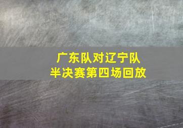 广东队对辽宁队半决赛第四场回放