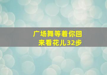 广场舞等着你回来看花儿32步